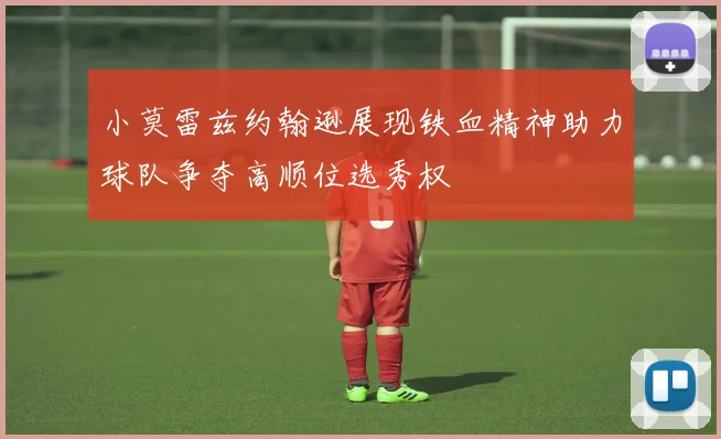 小莫雷兹约翰逊展现铁血精神助力球队争夺高顺位选秀权