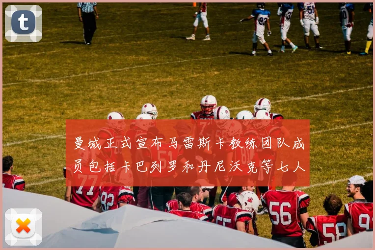 曼城正式宣布马雷斯卡教练团队成员包括卡巴列罗和丹尼沃克等七人加入