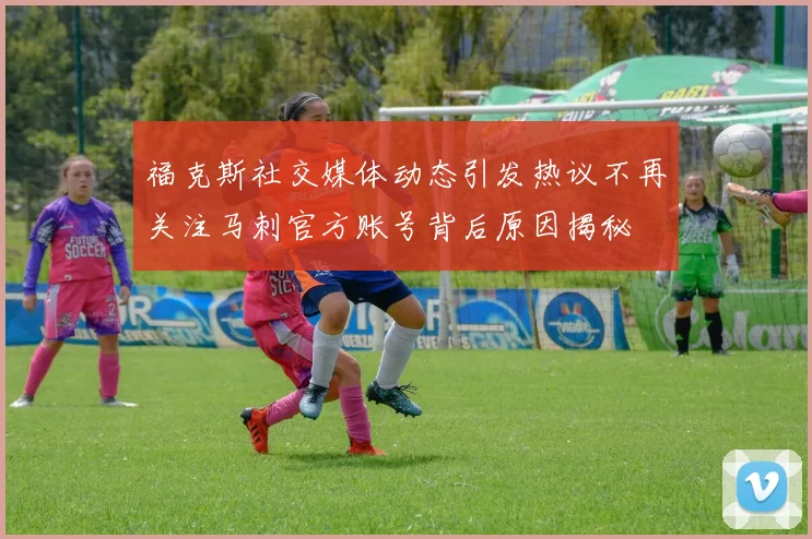 福克斯社交媒体动态引发热议不再关注马刺官方账号背后原因揭秘
