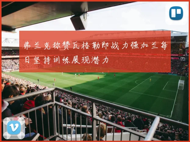 弗兰克称赞瓦格勒即战力强加兰每日坚持训练展现潜力